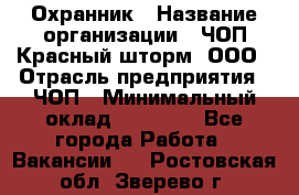 Охранник › Название организации ­ ЧОП Красный шторм, ООО › Отрасль предприятия ­ ЧОП › Минимальный оклад ­ 25 000 - Все города Работа » Вакансии   . Ростовская обл.,Зверево г.